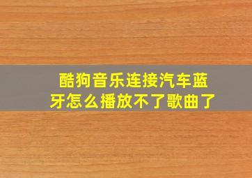 酷狗音乐连接汽车蓝牙怎么播放不了歌曲了