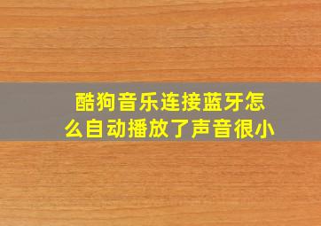 酷狗音乐连接蓝牙怎么自动播放了声音很小