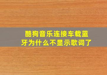 酷狗音乐连接车载蓝牙为什么不显示歌词了