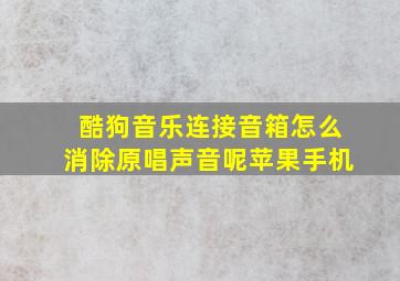 酷狗音乐连接音箱怎么消除原唱声音呢苹果手机