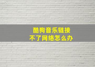 酷狗音乐链接不了网络怎么办