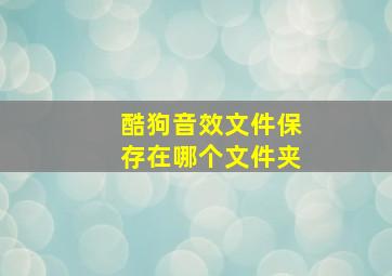 酷狗音效文件保存在哪个文件夹