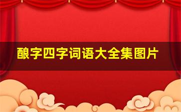 酿字四字词语大全集图片