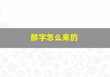 醉字怎么来的