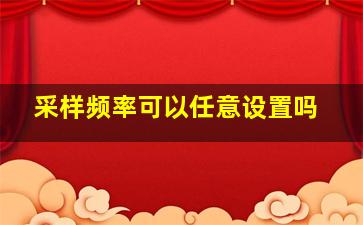 采样频率可以任意设置吗