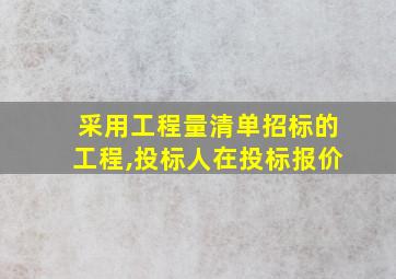 采用工程量清单招标的工程,投标人在投标报价