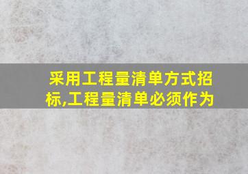 采用工程量清单方式招标,工程量清单必须作为