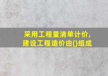 采用工程量清单计价,建设工程造价由()组成