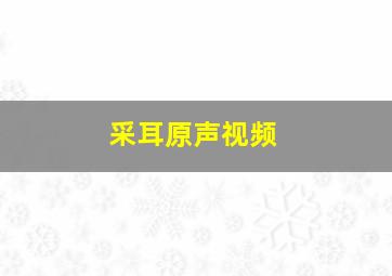 采耳原声视频