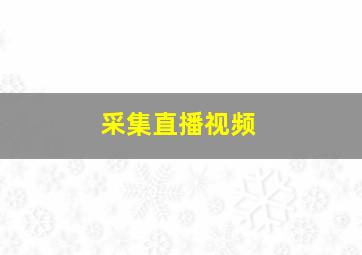 采集直播视频