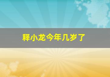 释小龙今年几岁了