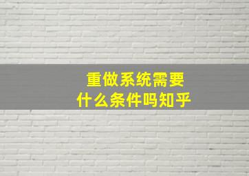 重做系统需要什么条件吗知乎