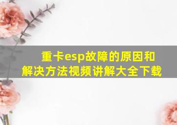 重卡esp故障的原因和解决方法视频讲解大全下载