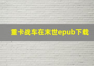 重卡战车在末世epub下载