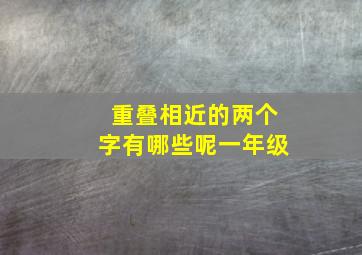 重叠相近的两个字有哪些呢一年级