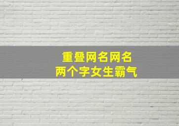 重叠网名网名两个字女生霸气