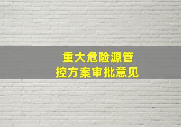 重大危险源管控方案审批意见