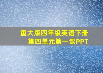 重大版四年级英语下册第四单元第一课PPT