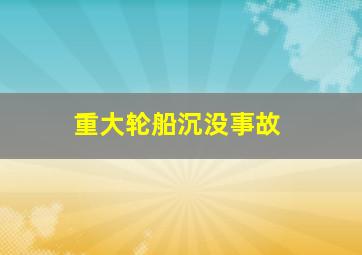 重大轮船沉没事故