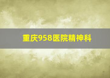 重庆958医院精神科