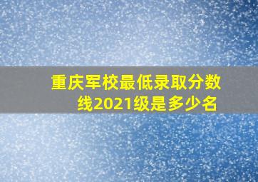 重庆军校最低录取分数线2021级是多少名