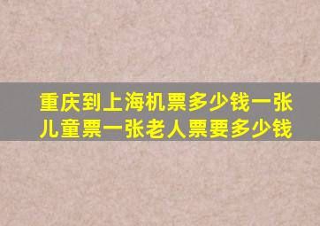 重庆到上海机票多少钱一张儿童票一张老人票要多少钱