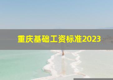 重庆基础工资标准2023