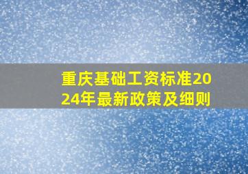 重庆基础工资标准2024年最新政策及细则