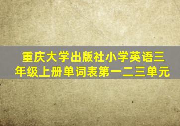 重庆大学出版社小学英语三年级上册单词表第一二三单元