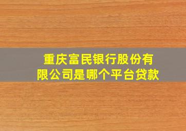 重庆富民银行股份有限公司是哪个平台贷款