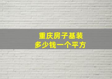 重庆房子基装多少钱一个平方