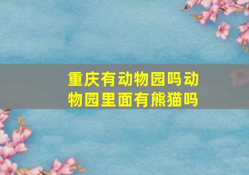 重庆有动物园吗动物园里面有熊猫吗