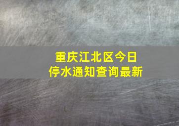 重庆江北区今日停水通知查询最新