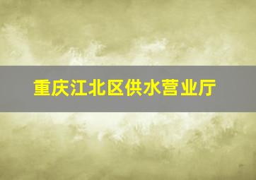 重庆江北区供水营业厅