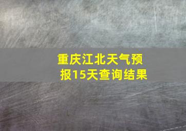 重庆江北天气预报15天查询结果