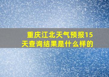 重庆江北天气预报15天查询结果是什么样的