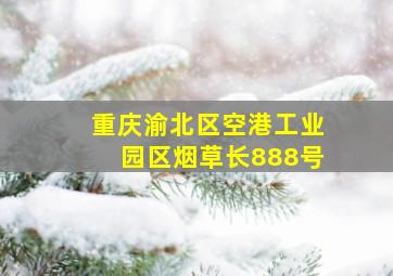 重庆渝北区空港工业园区烟草长888号