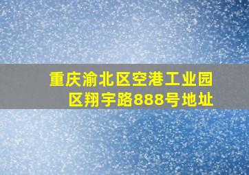 重庆渝北区空港工业园区翔宇路888号地址