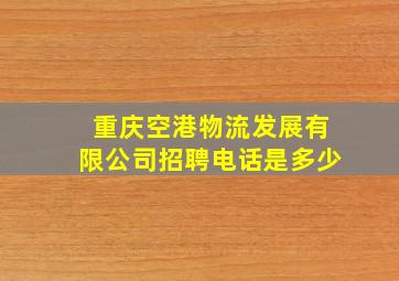 重庆空港物流发展有限公司招聘电话是多少