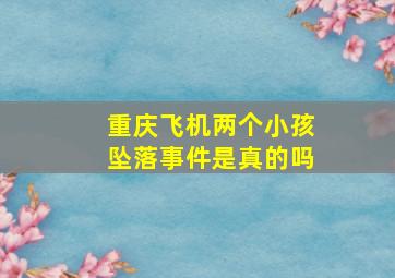 重庆飞机两个小孩坠落事件是真的吗