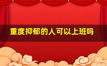 重度抑郁的人可以上班吗