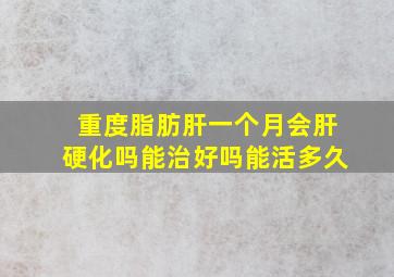 重度脂肪肝一个月会肝硬化吗能治好吗能活多久