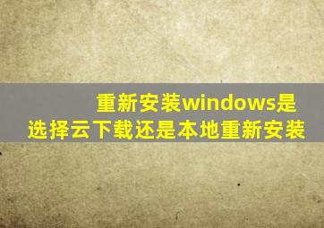 重新安装windows是选择云下载还是本地重新安装