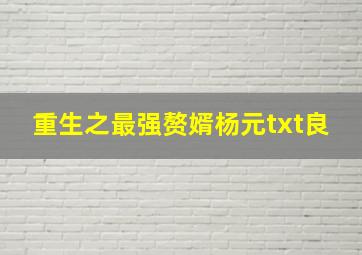 重生之最强赘婿杨元txt良