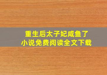 重生后太子妃咸鱼了小说免费阅读全文下载