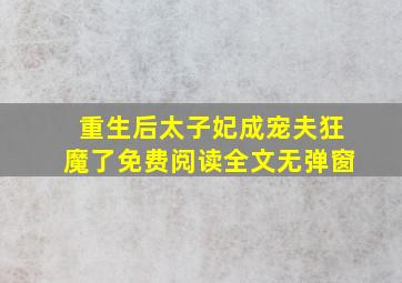 重生后太子妃成宠夫狂魔了免费阅读全文无弹窗