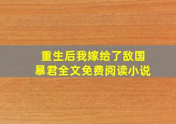 重生后我嫁给了敌国暴君全文免费阅读小说