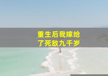 重生后我嫁给了死敌九千岁