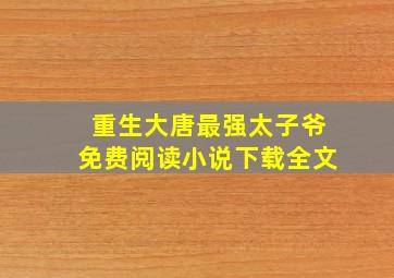 重生大唐最强太子爷免费阅读小说下载全文