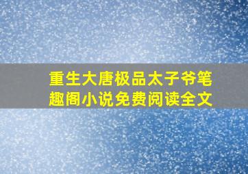 重生大唐极品太子爷笔趣阁小说免费阅读全文